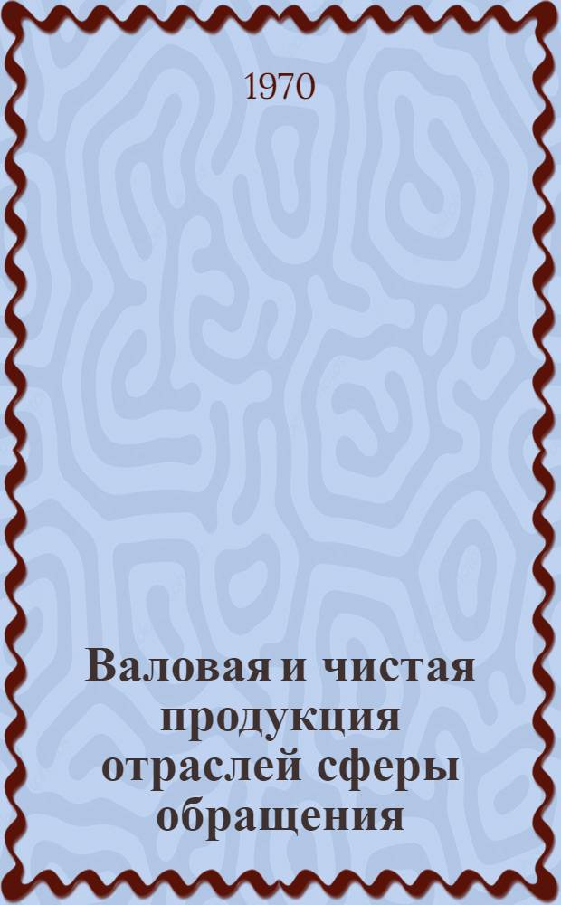 Валовая и чистая продукция отраслей сферы обращения (торговли материально-технического снабжения и заготовок сельскохозяйственных продуктов) за 1958-1965 гг. ... за 1965-1968 гг.