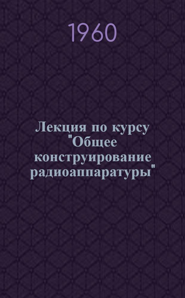 Лекция по курсу "Общее конструирование радиоаппаратуры" : Ч. 1-