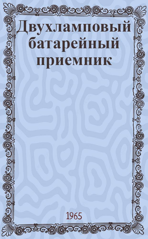 Двухламповый батарейный приемник : (Для юных радиолюбителей) Вып. 2-. Вып. 2