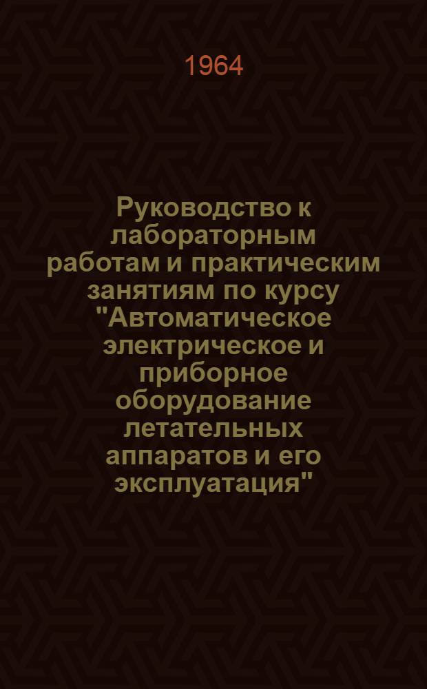 Руководство к лабораторным работам и практическим занятиям по курсу "Автоматическое электрическое и приборное оборудование летательных аппаратов и его эксплуатация". Вып. 1