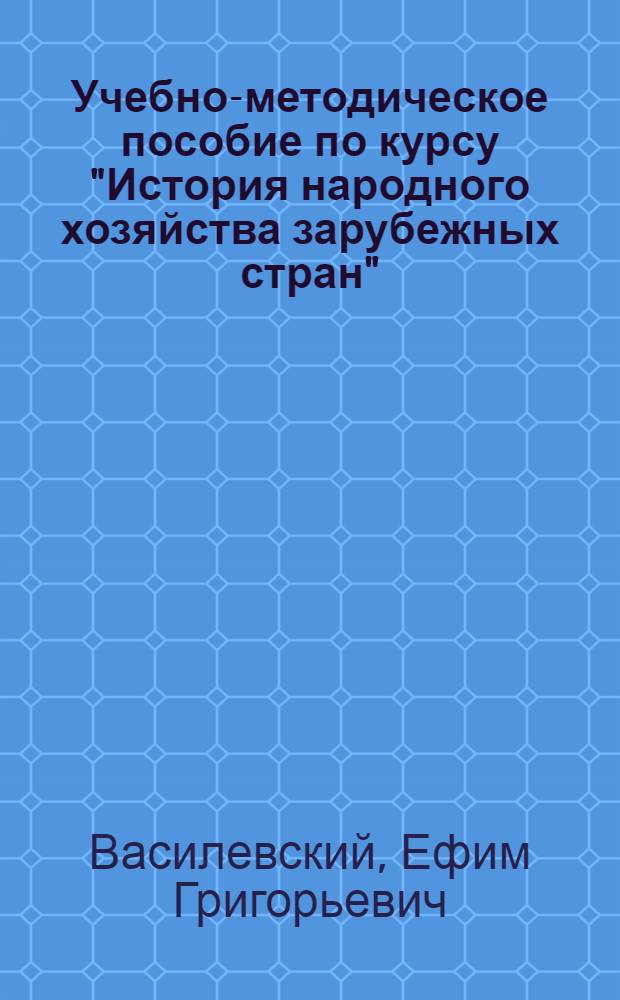 Учебно-методическое пособие по курсу "История народного хозяйства зарубежных стран" : Для студентов-заочников I и II курсов экон. фак. гос. ун-тов