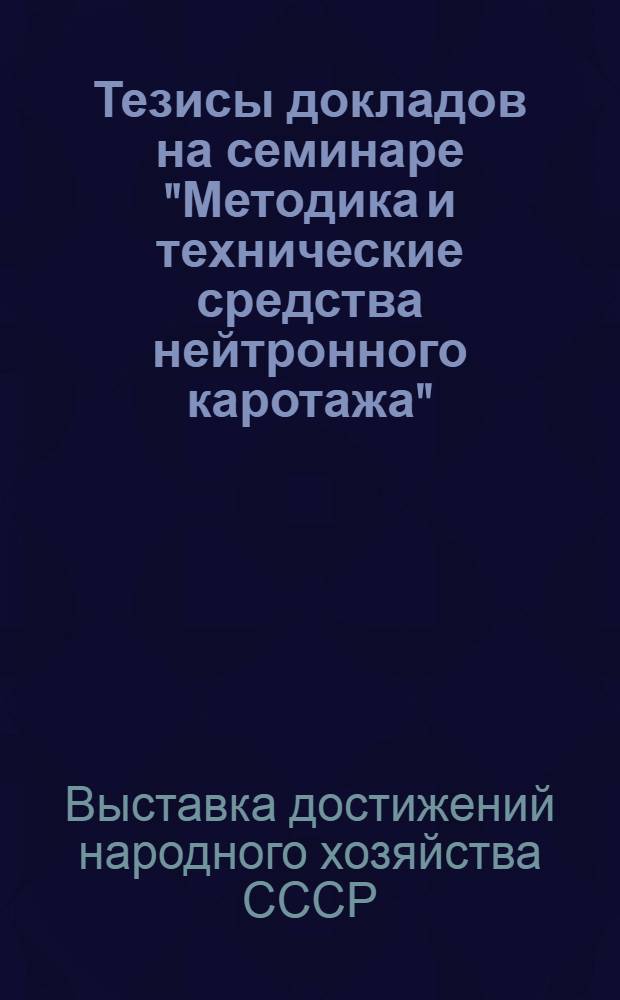 Тезисы докладов на семинаре "Методика и технические средства нейтронного каротажа", ВДНХ, павильон "Геология", сентябрь 1965 г. : Ч. 3-