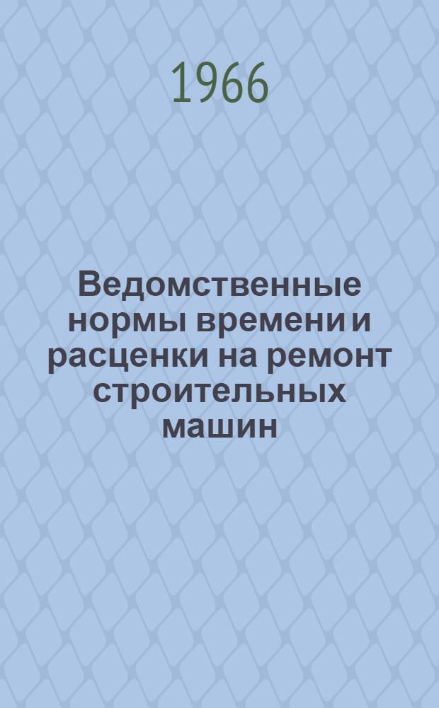 Ведомственные нормы времени и расценки на ремонт строительных машин : Утв. 27/XII 1965 г. : Вып. 8