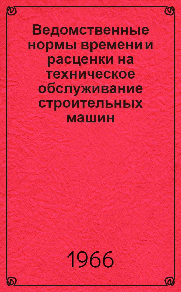 Ведомственные нормы времени и расценки на техническое обслуживание строительных машин : Утв. 27/XII 1965 г. Вып. 7. Вып. 7