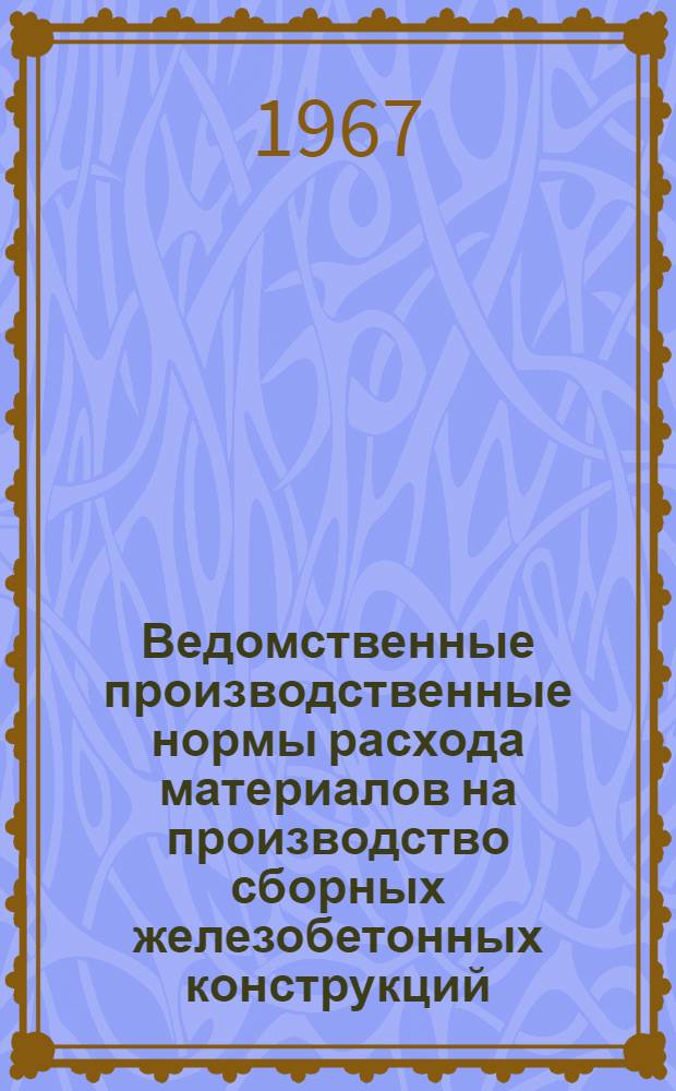 Ведомственные производственные нормы расхода материалов на производство сборных железобетонных конструкций : Сб. 4-. Сб. № 4