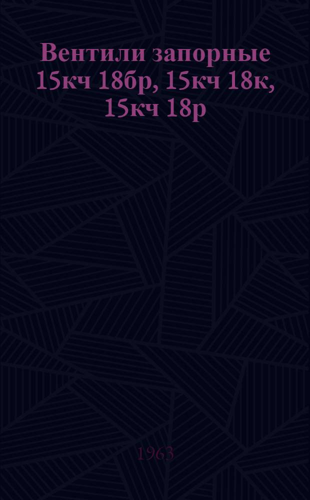 Вентили запорные 15кч 18бр, 15кч 18к, 15кч 18р : Описание и инструкция по эксплуатации