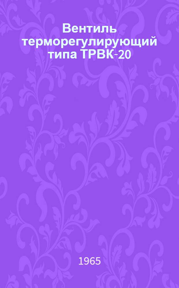 Вентиль терморегулирующий типа ТРВК-20 : Техн. описание и инструкция по эксплуатации