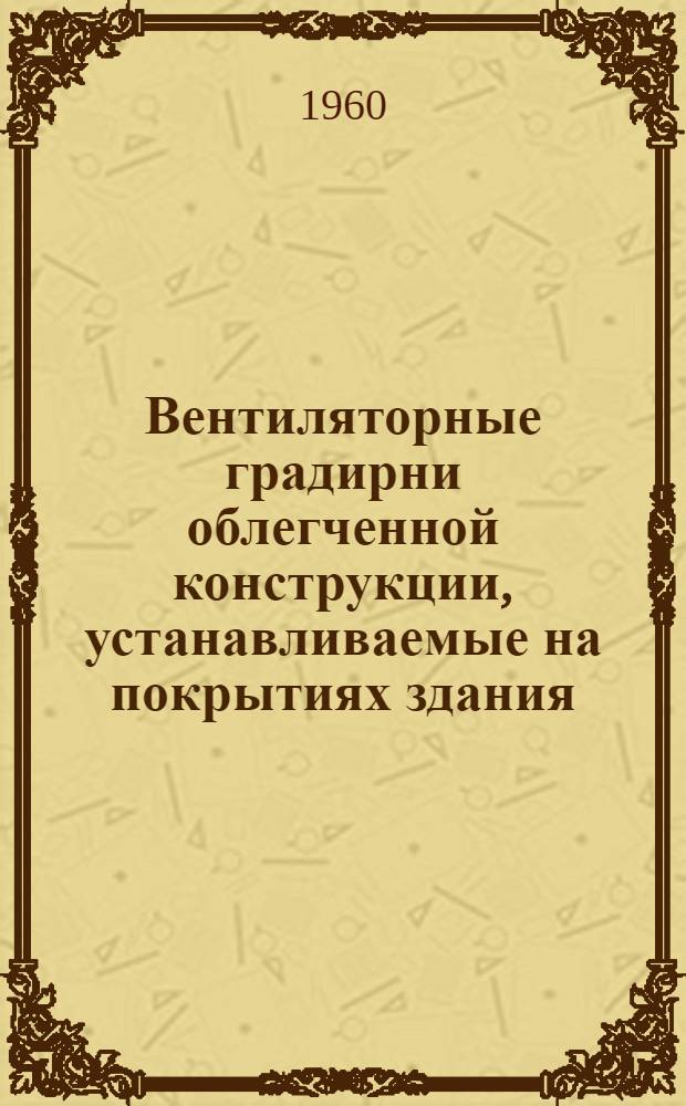 Вентиляторные градирни облегченной конструкции, устанавливаемые на покрытиях здания : (Эксперим. установки) Рабочие чертежи [В 4 т.] Альбом 1-4. Альбом 4 : 2 и 3 секционные градирни с размером секции 4х4 м