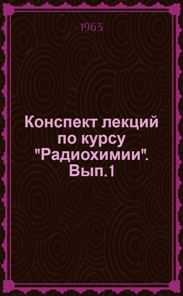 Конспект лекций по курсу "Радиохимии". Вып. 1