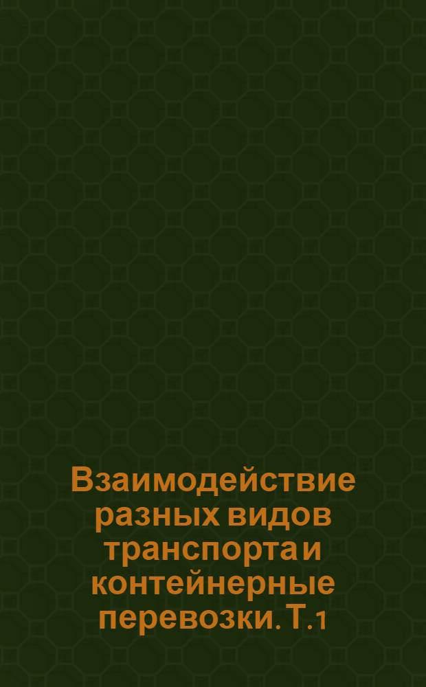 Взаимодействие разных видов транспорта и контейнерные перевозки. [Т. 1]