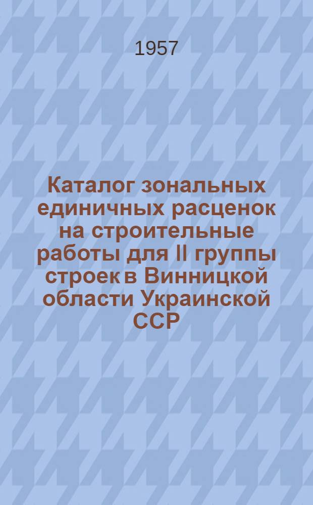 Каталог зональных единичных расценок на строительные работы для II группы строек в Винницкой области Украинской ССР. Вып. 1 : Общие указания и ценники на материалы