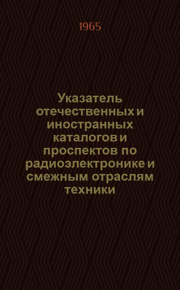 Указатель отечественных и иностранных каталогов и проспектов по радиоэлектронике и смежным отраслям техники, имеющихся в патентно-фирменном фонде предприятия
