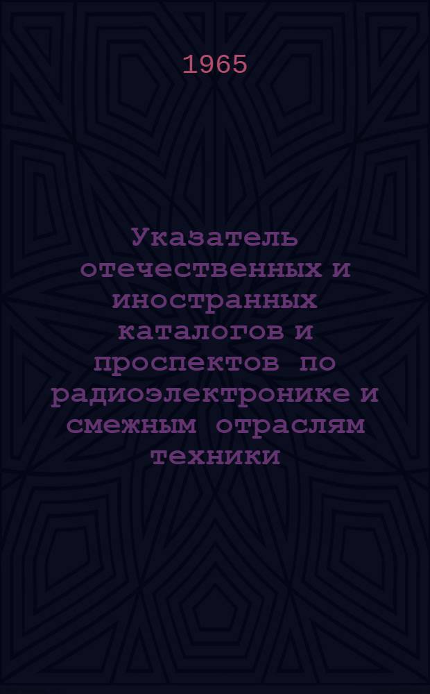 Указатель отечественных и иностранных каталогов и проспектов по радиоэлектронике и смежным отраслям техники, имеющихся в патентно-фирменном фонде предприятия. Ч. 1