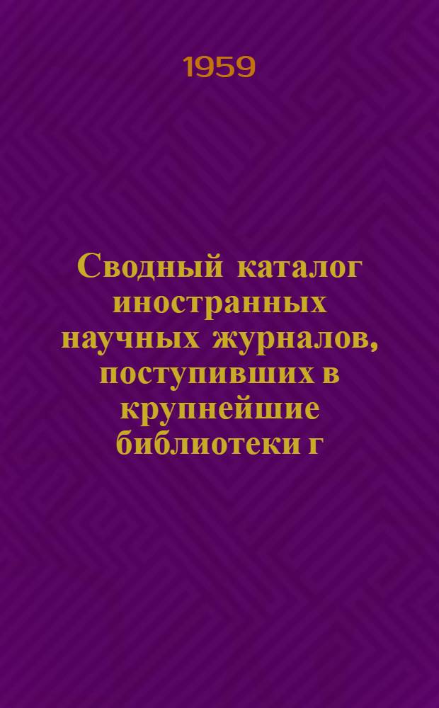 Сводный каталог иностранных научных журналов, поступивших в крупнейшие библиотеки г. Ленинграда : 1-. 2 : C - I
