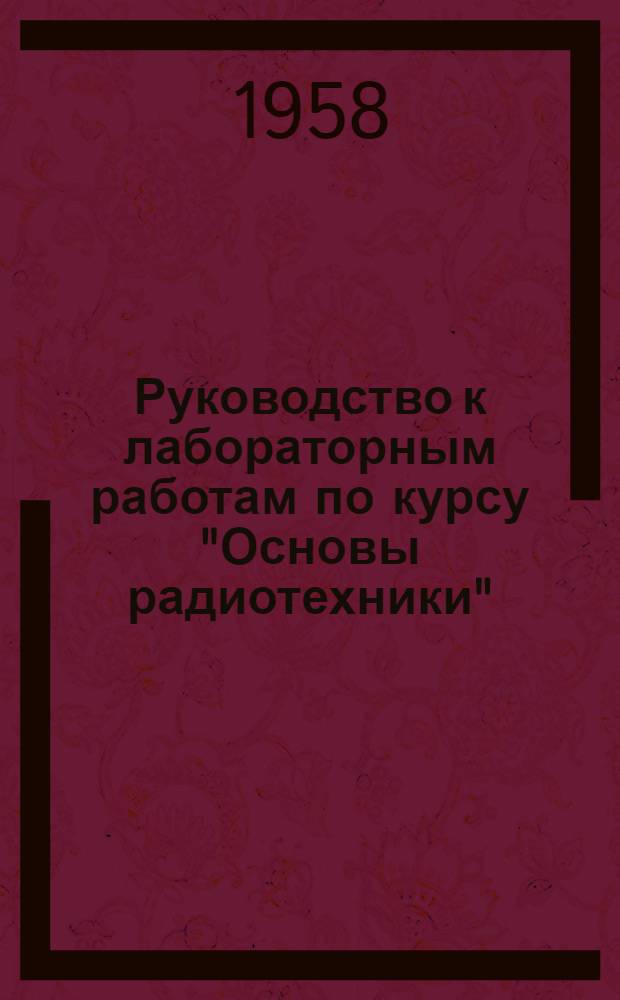 Руководство к лабораторным работам по курсу "Основы радиотехники" : Для студентов радиотехн. фак. : Ч. 1-