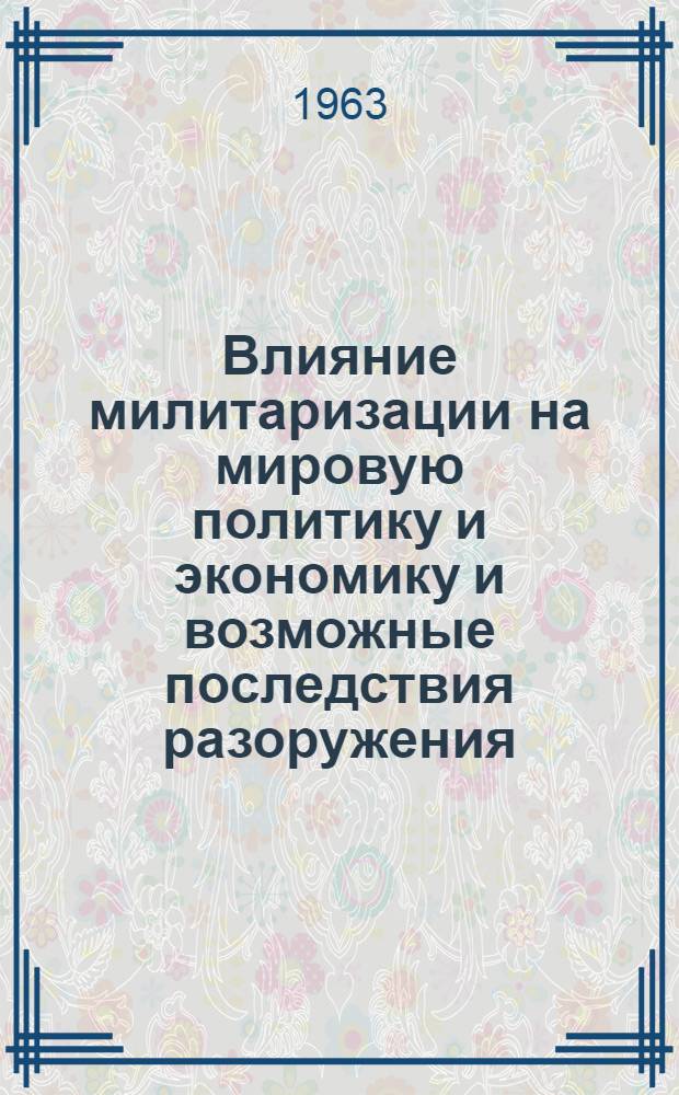 Влияние милитаризации на мировую политику и экономику и возможные последствия разоружения : (Материалы дискуссии на Науч.-координационном совещании) : Ч. 1-