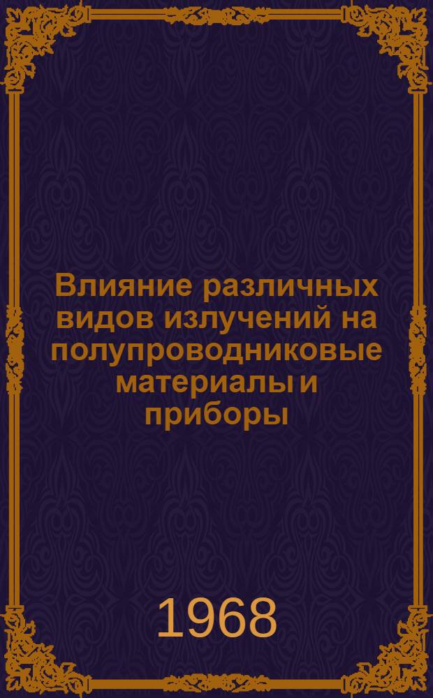 Влияние различных видов излучений на полупроводниковые материалы и приборы : Отечеств. и иностр. литература... ...за 1965-1968 гг. (I кв.)