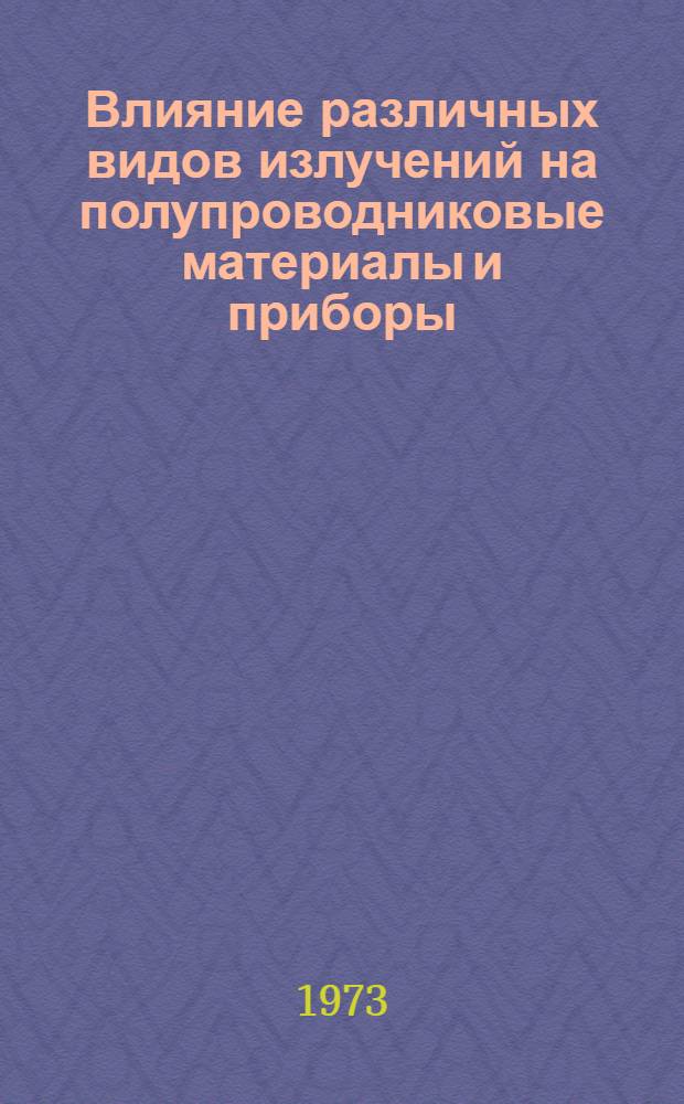 Влияние различных видов излучений на полупроводниковые материалы и приборы : Отечеств. и иностр. литература... ...за 1968-1971 (I-III кв.)
