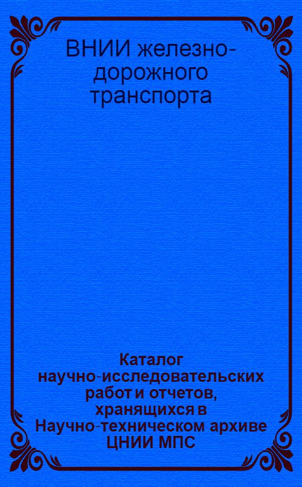 Каталог научно-исследовательских работ и отчетов, хранящихся в Научно-техническом архиве ЦНИИ МПС : Вып. 2