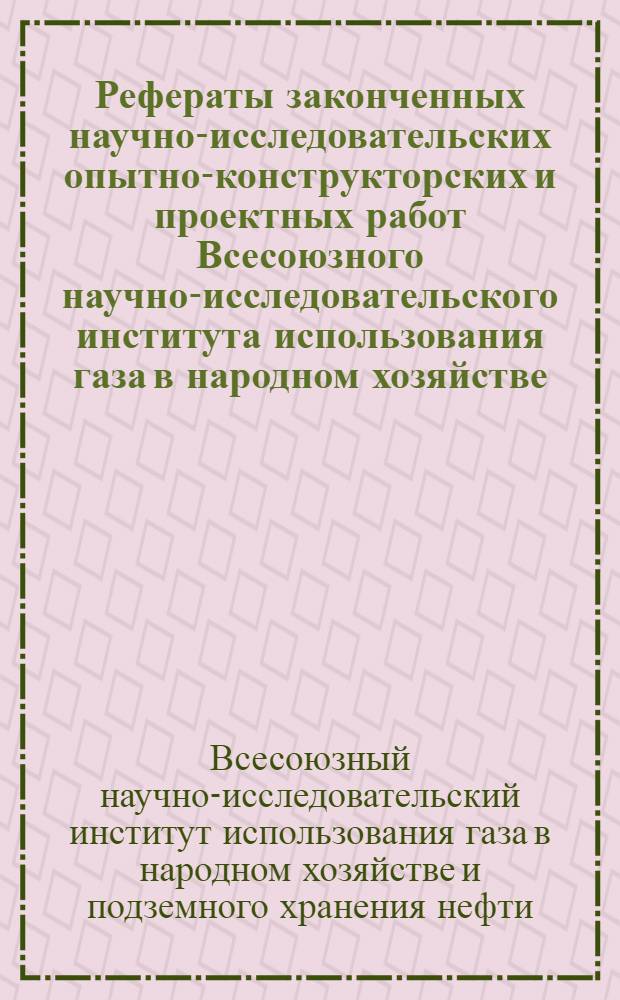 Рефераты законченных научно-исследовательских опытно-конструкторских и проектных работ Всесоюзного научно-исследовательского института использования газа в народном хозяйстве, подземного хранения нефти, нефтепродуктов и сжиженных газов (ВНИИПРОМГАЗ)