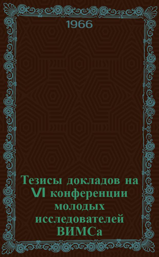Тезисы докладов на VI конференции молодых исследователей ВИМСа : Ч. 1-. Ч. 1 : Секция геологии, минералогии и геохимии месторождений полезных ископаемых