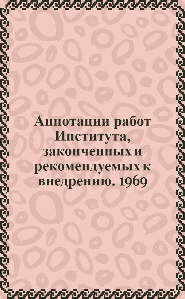 Аннотации работ Института, законченных и рекомендуемых к внедрению. 1969/1971