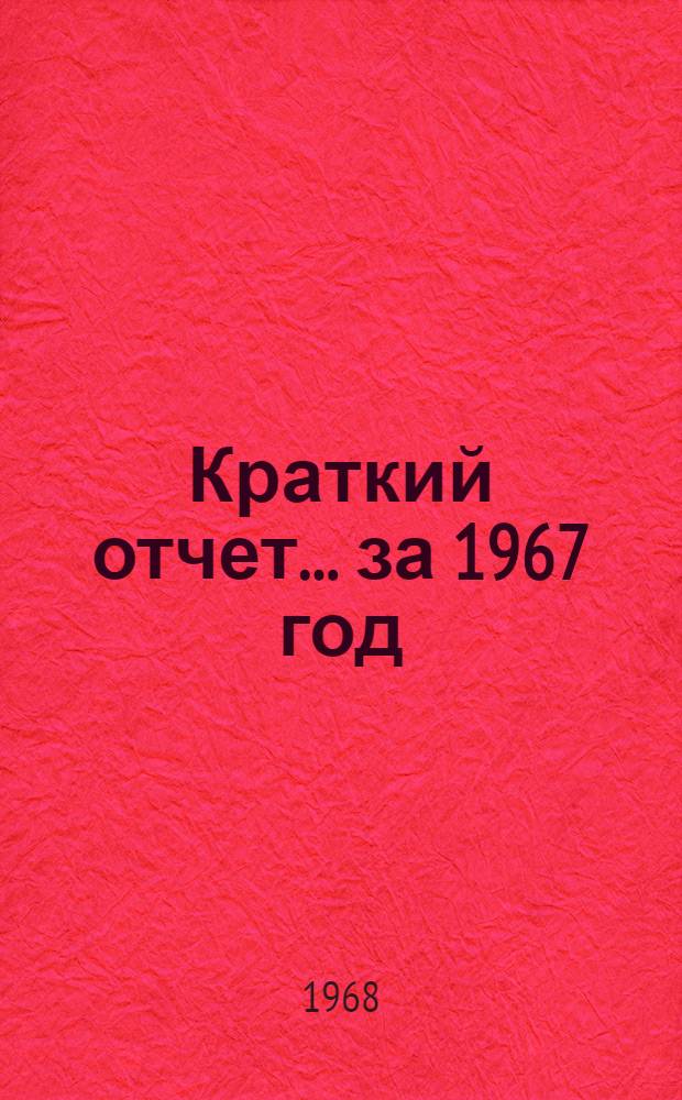 Краткий отчет... ...за 1967 год