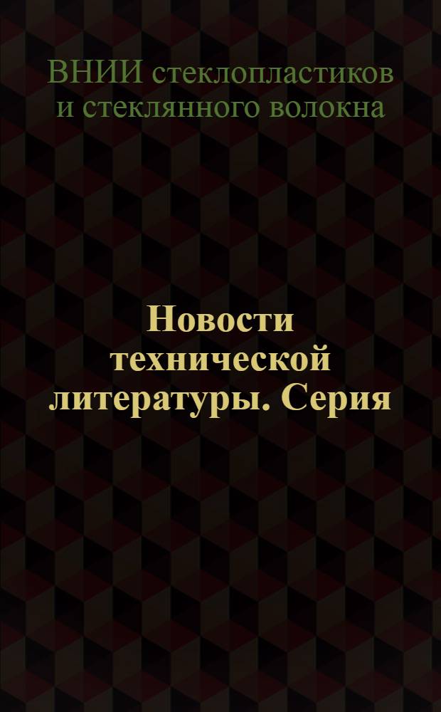 Новости технической литературы. Серия: Стеклянное волокно и стеклопластики : Библиогр. указ. по отеч. и зарубеж. источникам