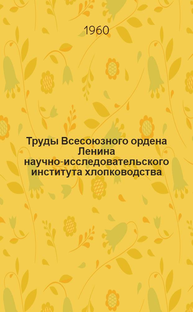Труды Всесоюзного ордена Ленина научно-исследовательского института хлопководства : (Сборник науч. работ) : Вып. 1-