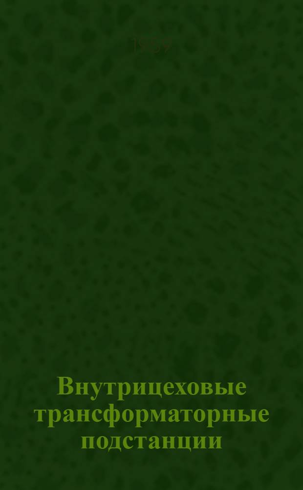 Внутрицеховые трансформаторные подстанции : Рабочие чертежи Вып. 3-. Вып. 10 : Однотрансформаторная подстанция мощностью 1000 кВА 1ТШ-1000 (схема 63)
