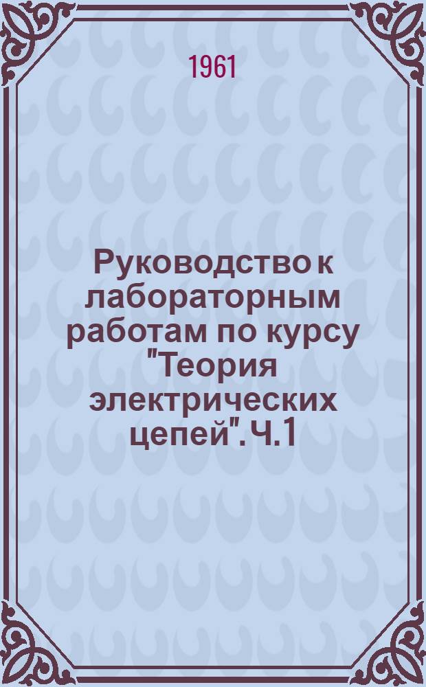 Руководство к лабораторным работам по курсу "Теория электрических цепей". Ч. 1