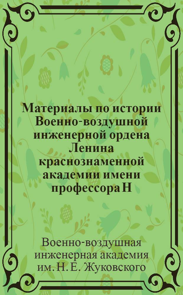 Материалы по истории Военно-воздушной инженерной ордена Ленина краснознаменной академии имени профессора Н.Е. Жуковского