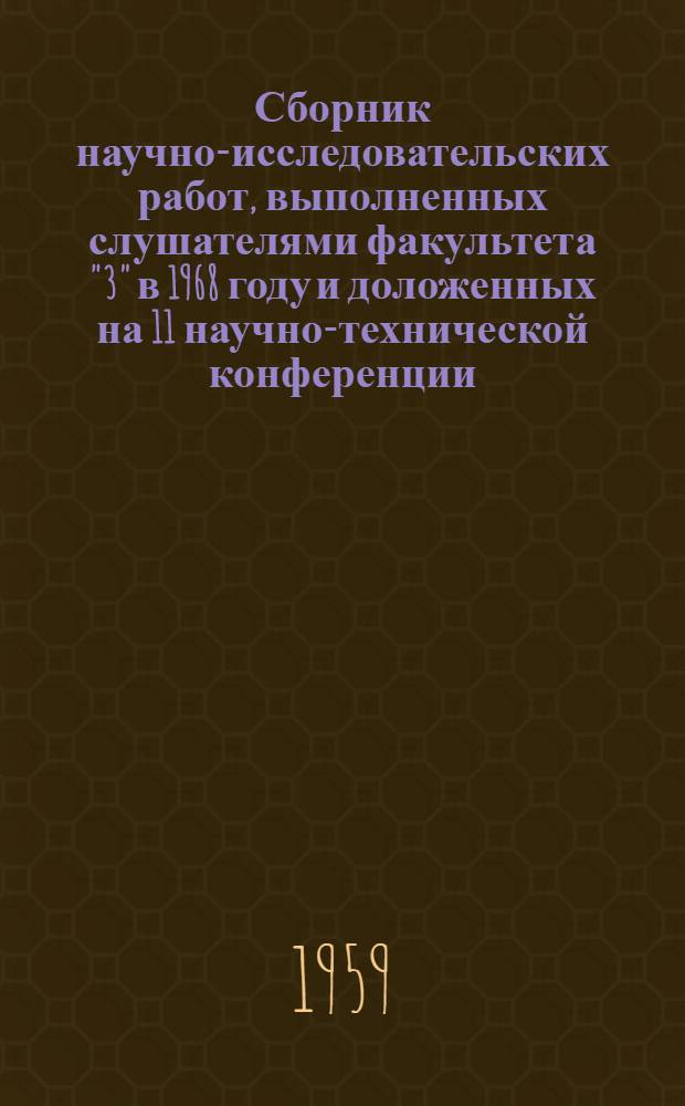 Сборник научно-исследовательских работ, выполненных слушателями факультета "3" в 1968 году [и доложенных на 11 научно-технической конференции]