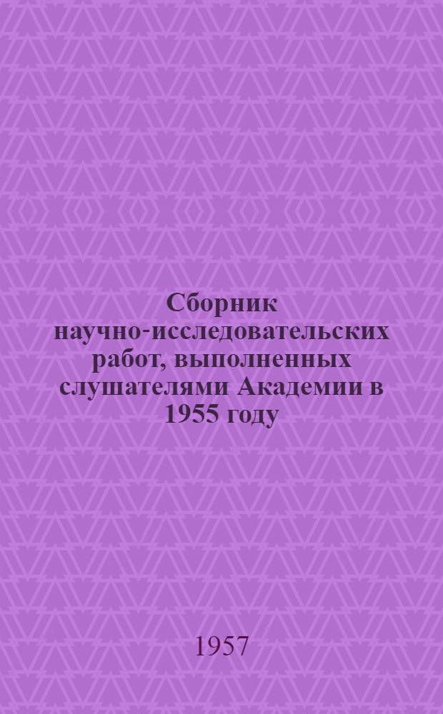 Сборник научно-исследовательских работ, выполненных слушателями Академии в 1955 году