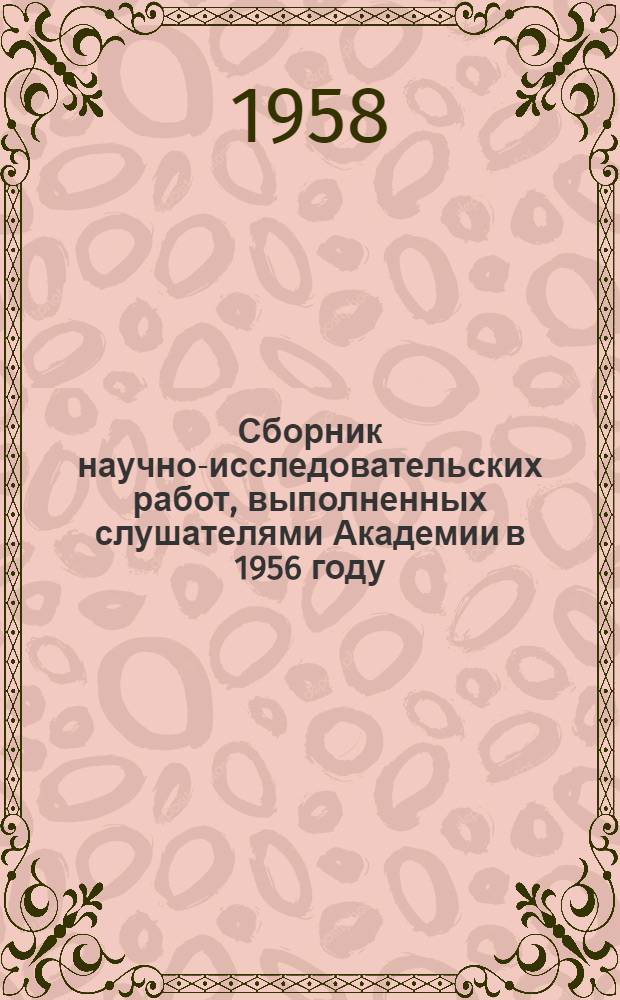 Сборник научно-исследовательских работ, выполненных слушателями Академии в 1956 году : Ч. 1-