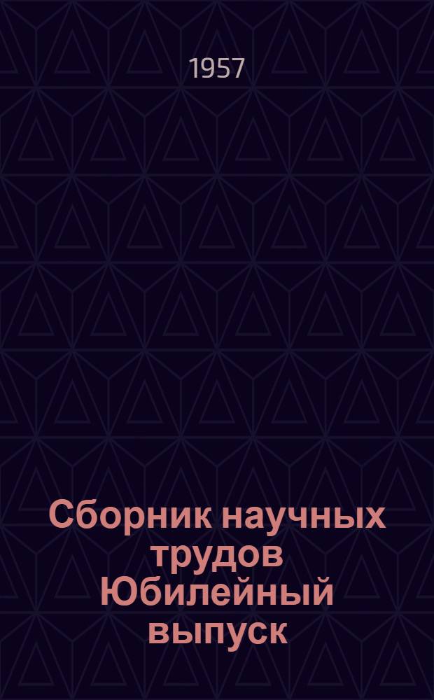 Сборник научных трудов Юбилейный выпуск : [40 лет 1917-1957 Великой Октябрьской соц. революции] [В 4 т.] Т. 1-. Т. 1