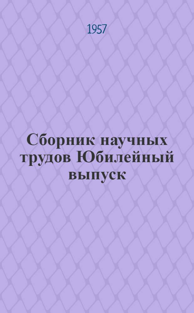 Сборник научных трудов Юбилейный выпуск : [40 лет 1917-1957 Великой Октябрьской соц. революции] [В 4 т.] Т. 1-. Т. 2