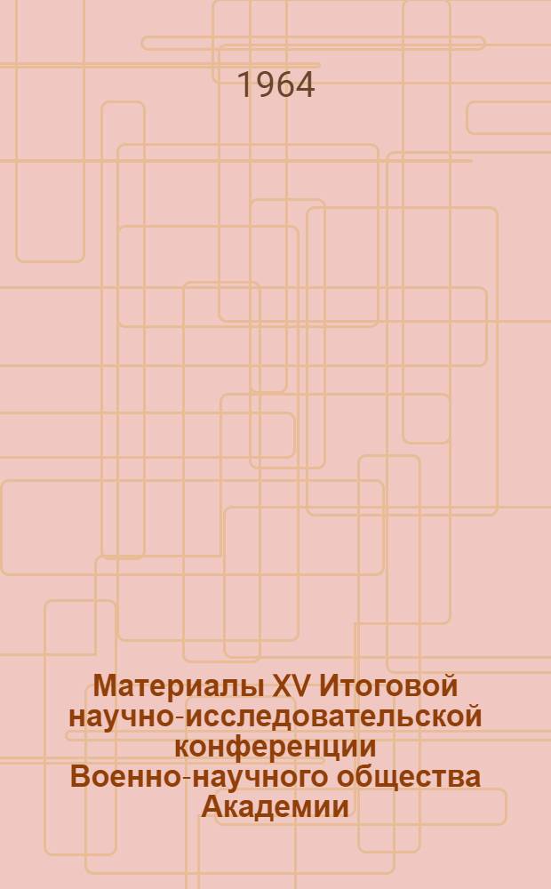 Материалы XV Итоговой научно-исследовательской конференции Военно-научного общества Академии. Вып. 1