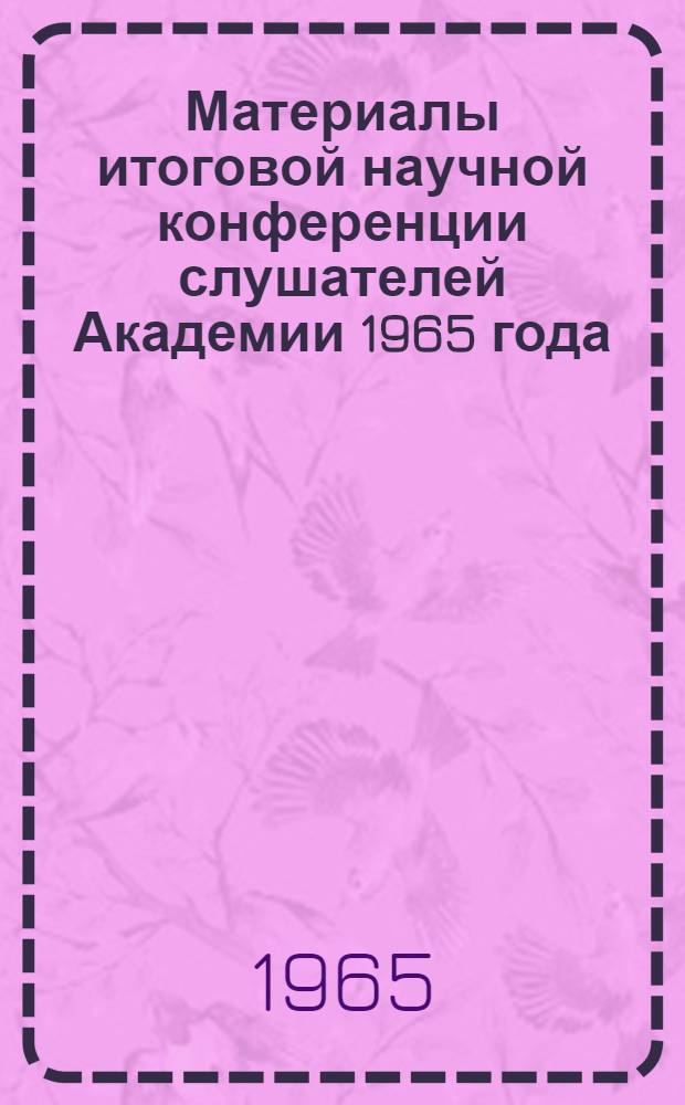 Материалы итоговой научной конференции слушателей Академии 1965 года : [В 2 ч.] [Ч. 1-2]. [Ч. 2]