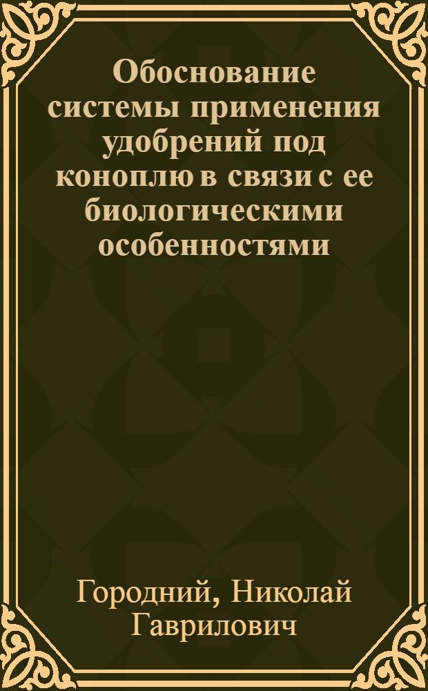 Обоснование системы применения удобрений под коноплю в связи с ее биологическими особенностями : Автореферат дис. на соискание учен. степени доктора с.-х. наук