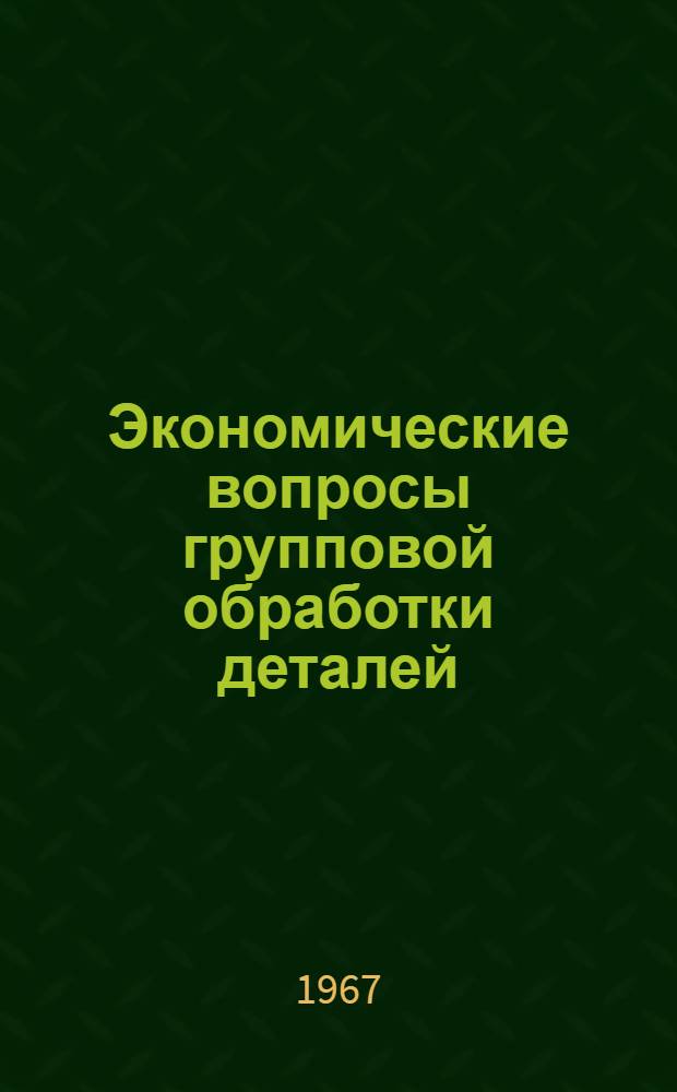 Экономические вопросы групповой обработки деталей : Автореферат дис. на соискание учен. степени канд. экон. наук
