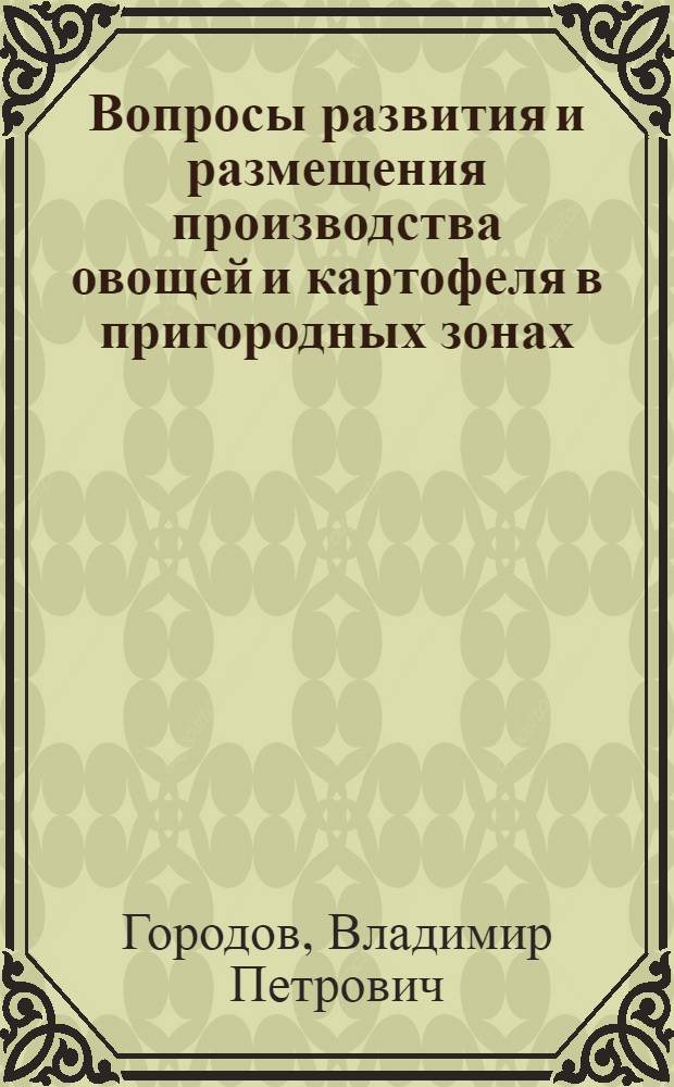 Вопросы развития и размещения производства овощей и картофеля в пригородных зонах : (На примере хозяйств пригородной зоны г. Харькова) : Автореферат дис. на соискание учен. степени кандидата экон. наук