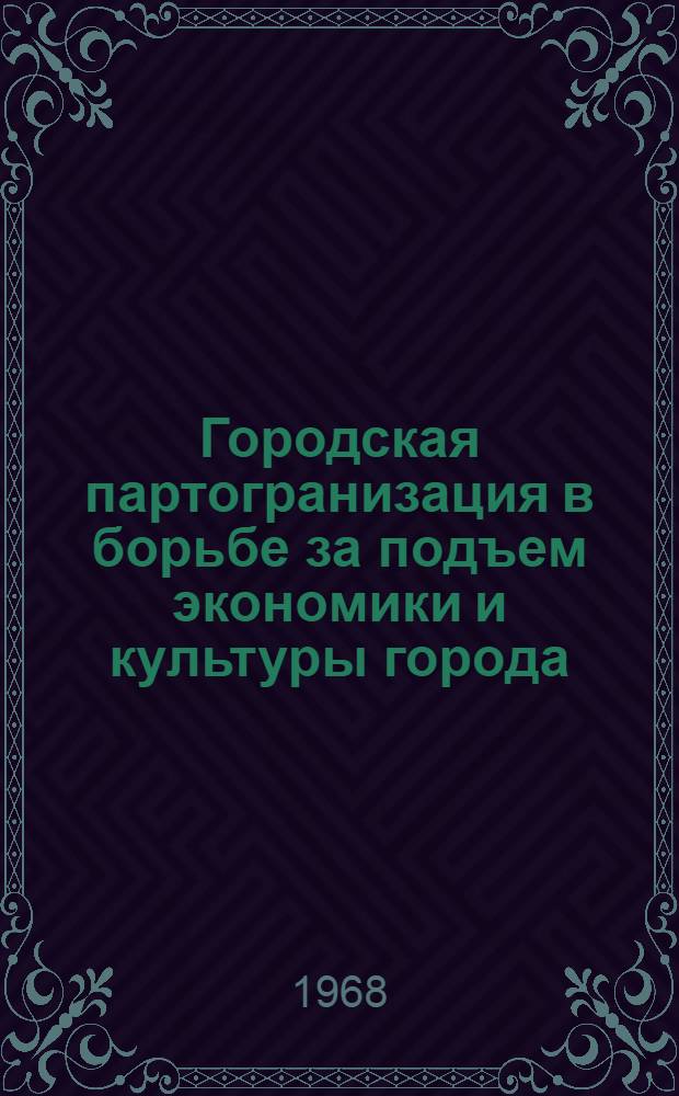 Городская партогранизация в борьбе за подъем экономики и культуры города (1960-1967 гг.) : Материалы к XX Гор. парт. конференции