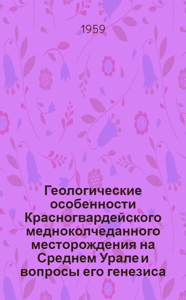 Геологические особенности Красногвардейского медноколчеданного месторождения на Среднем Урале и вопросы его генезиса : Автореферат дис., представл. на соискание учен. степени кандидата геол.-минералогич. наук
