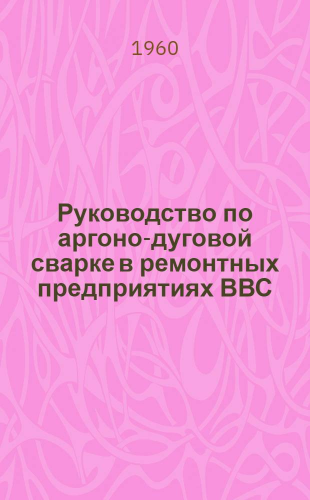 Руководство по аргоно-дуговой сварке в ремонтных предприятиях ВВС