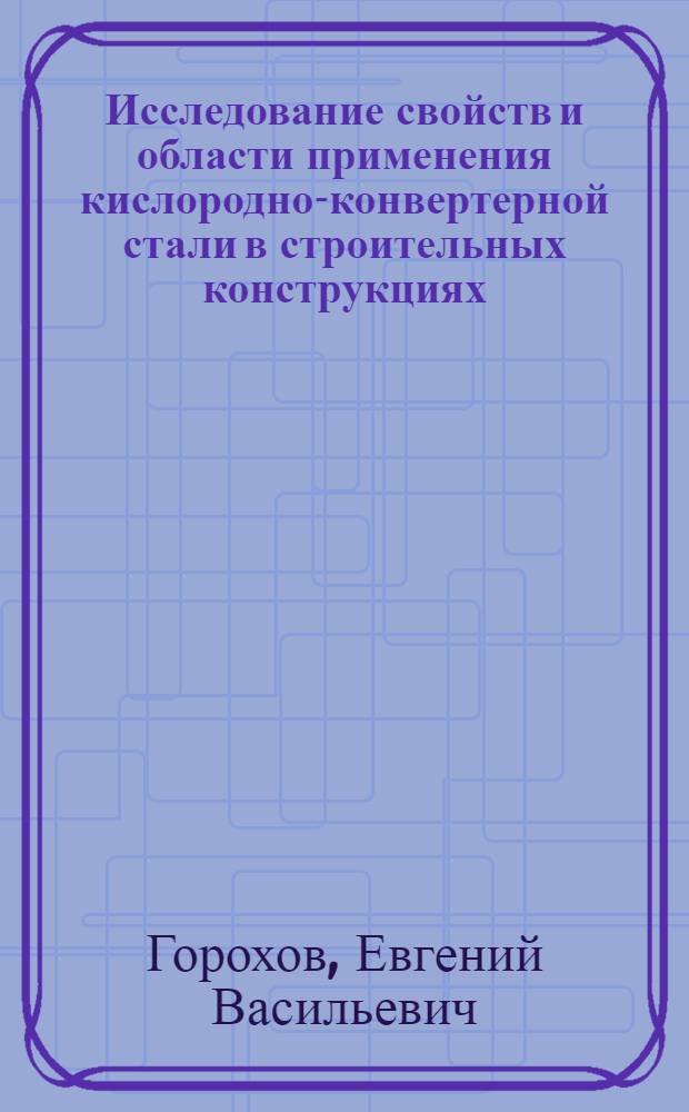Исследование свойств и области применения кислородно-конвертерной стали в строительных конструкциях : Автореферат дис. на соискание учен. степени канд. техн. наук