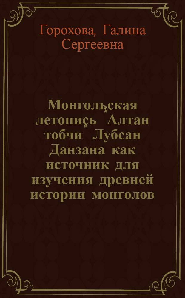 Монгольская летопись "Алтан тобчи" Лубсан Данзана как источник для изучения древней истории монголов : Автореферат дис. на соискание учен. степени канд. ист. наук : (579)
