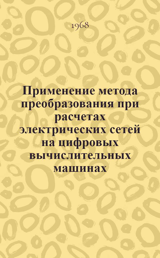 Применение метода преобразования при расчетах электрических сетей на цифровых вычислительных машинах : Автореферат дис. на соискание учен. степени канд. техн. наук : (275)