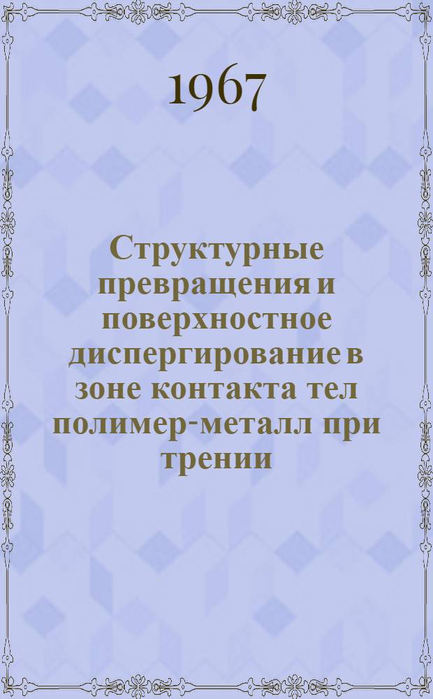 Структурные превращения и поверхностное диспергирование в зоне контакта тел полимер-металл при трении : Специальность 320 - Металловедение и терм. обработка металлов : Автореферат дис. на соискание учен. степени д-ра техн. наук