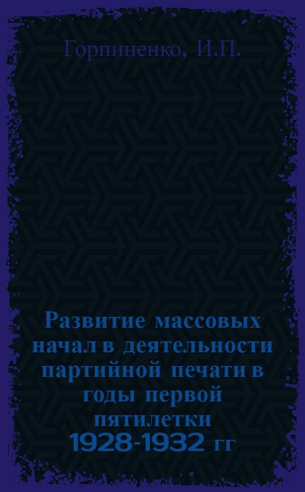 Развитие массовых начал в деятельности партийной печати в годы первой пятилетки 1928-1932 гг. : (По материалам Харьковщины) : Автореферат дис. на соискание учен. степени кандидата ист. наук